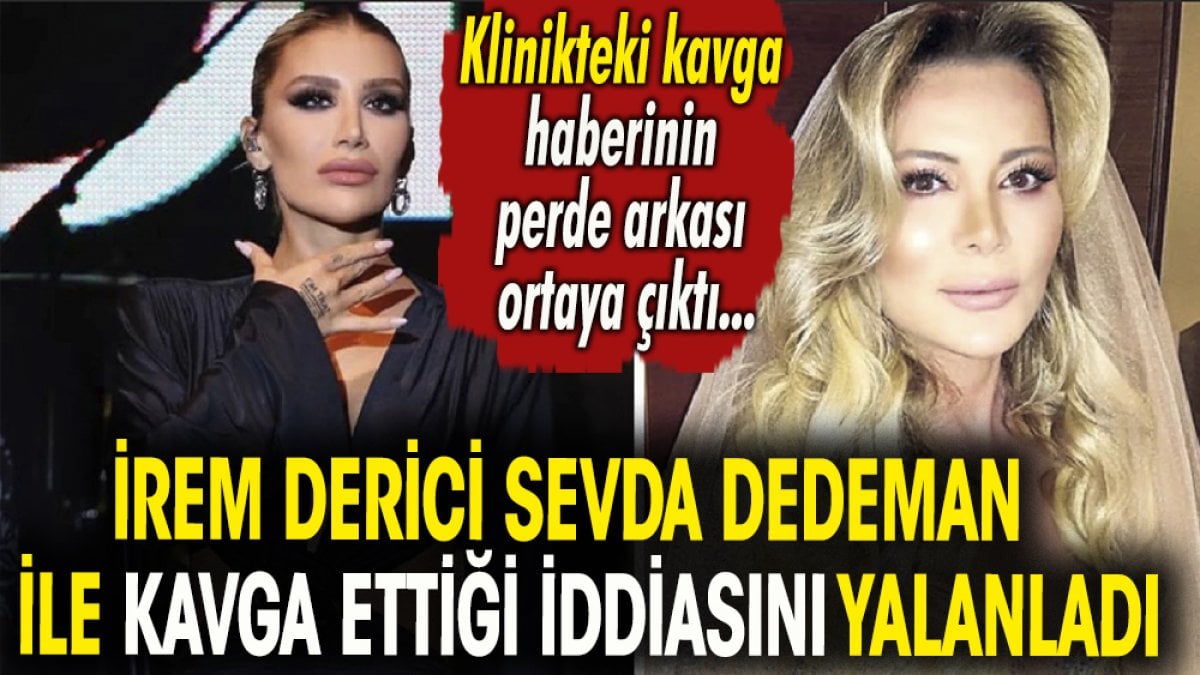 İrem Derici Sevda Dedeman ile kavga ettiği iddiasını yalanladı. Klinikteki kavga haberinin perde arkası ortaya çıktı