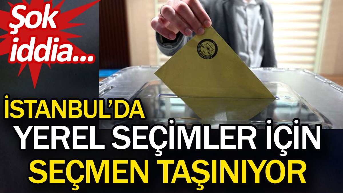 İstanbul’da yerel seçimler için taşınıyor. Şok iddia