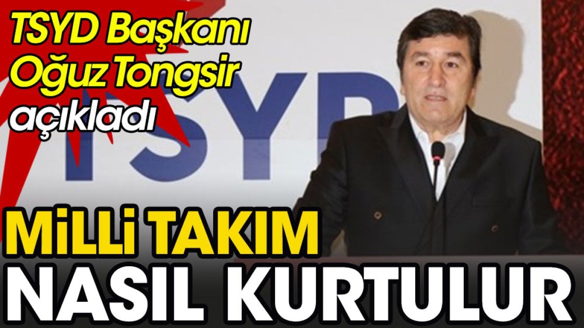 Milli Takım nasıl kurtulur? TSYD Başkanı Oğuz Tongsir açıkladı