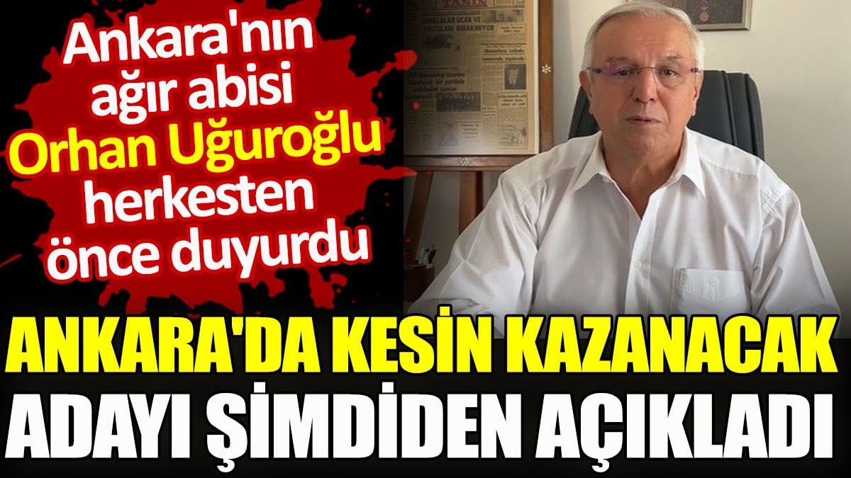 Orhan Uğuroğlu Ankara'da kesin kazanacak adayı şimdiden açıkladı