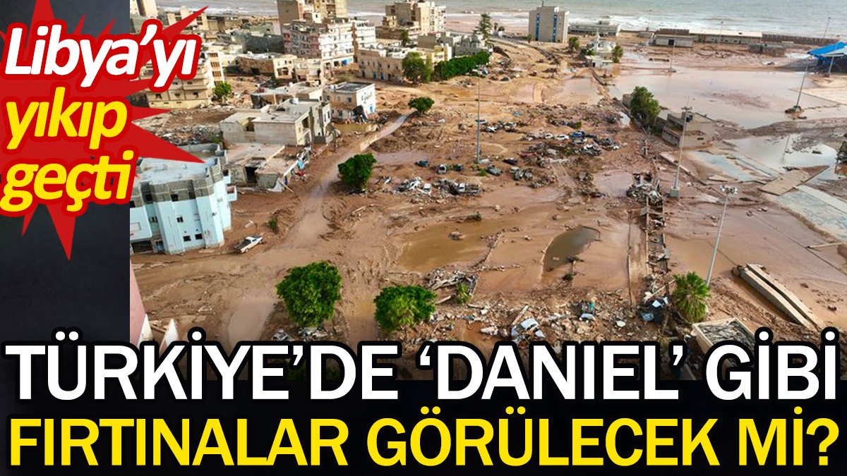 Türkiye'de 'Daniel' gibi fırtınalar görülecek mi? Libya'yı yıkıp geçti