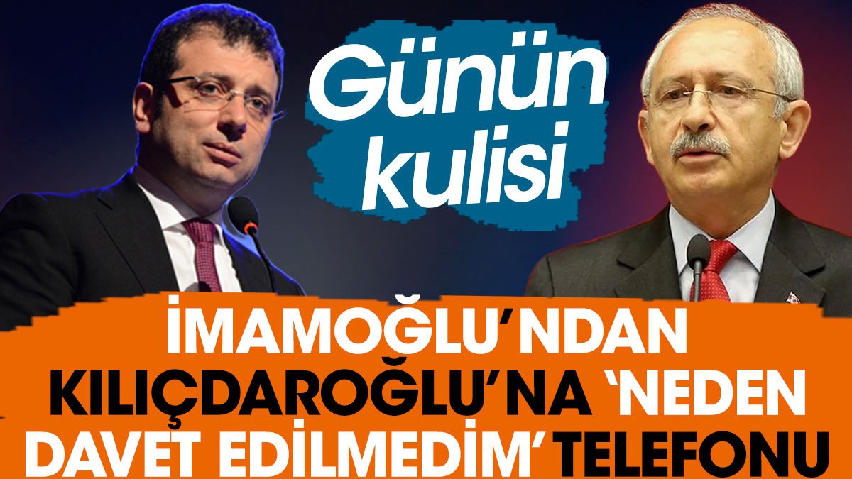 İmamoğlu’ndan Kılıçdaroğlu’na ‘Neden davet edilmedim’ telefonu. Günün kulisi