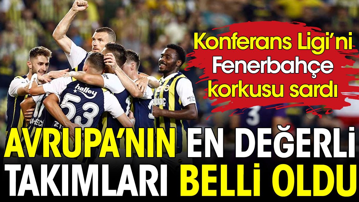 Avrupa'nın en değerli takımları belli oldu. Konferans Ligi'ni Fenerbahçe korkusu sardı