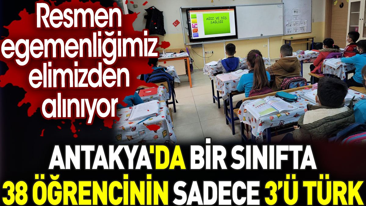 Antakya'da bir sınıfta 38 öğrencinin sadece 3’ü Türk. Resmen egemenliğimiz elimizden alınıyor