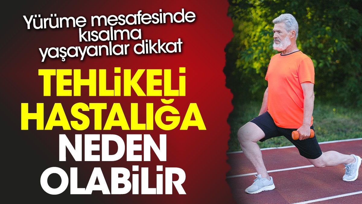 Yürüme mesafesinde kısalma yaşayanlar dikkat. Tehlikeli hastalığa neden olabilir