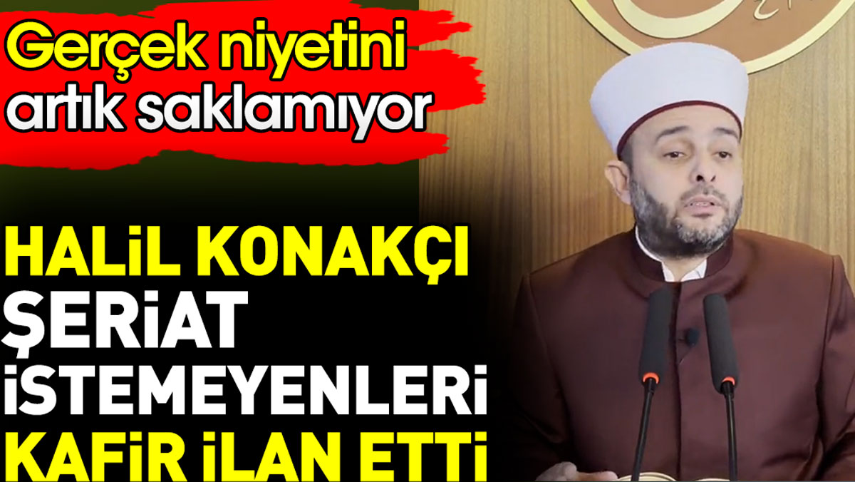 Halil Konakçı şeriat istemeyenleri kafir ilan etti. Gerçek niyetini artık saklamıyor