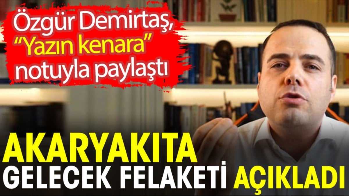 Özgür Demirtaş akaryakıta gelecek felaketi açıkladı. Not edin diyerek duyurdu