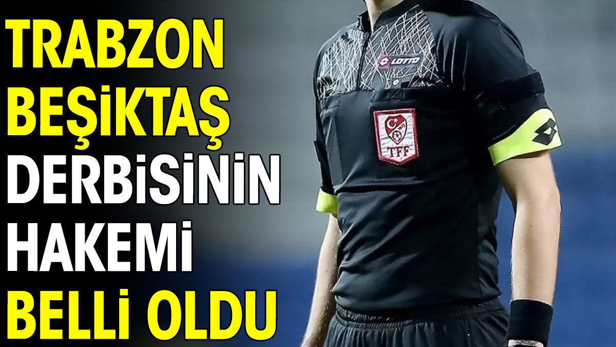 Trabzonspor Beşiktaş derbisinin hakemi belli oldu