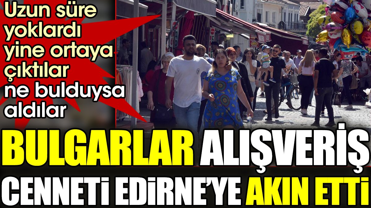 Bulgarlar alışveriş cenneti Edirne'ye akın etti