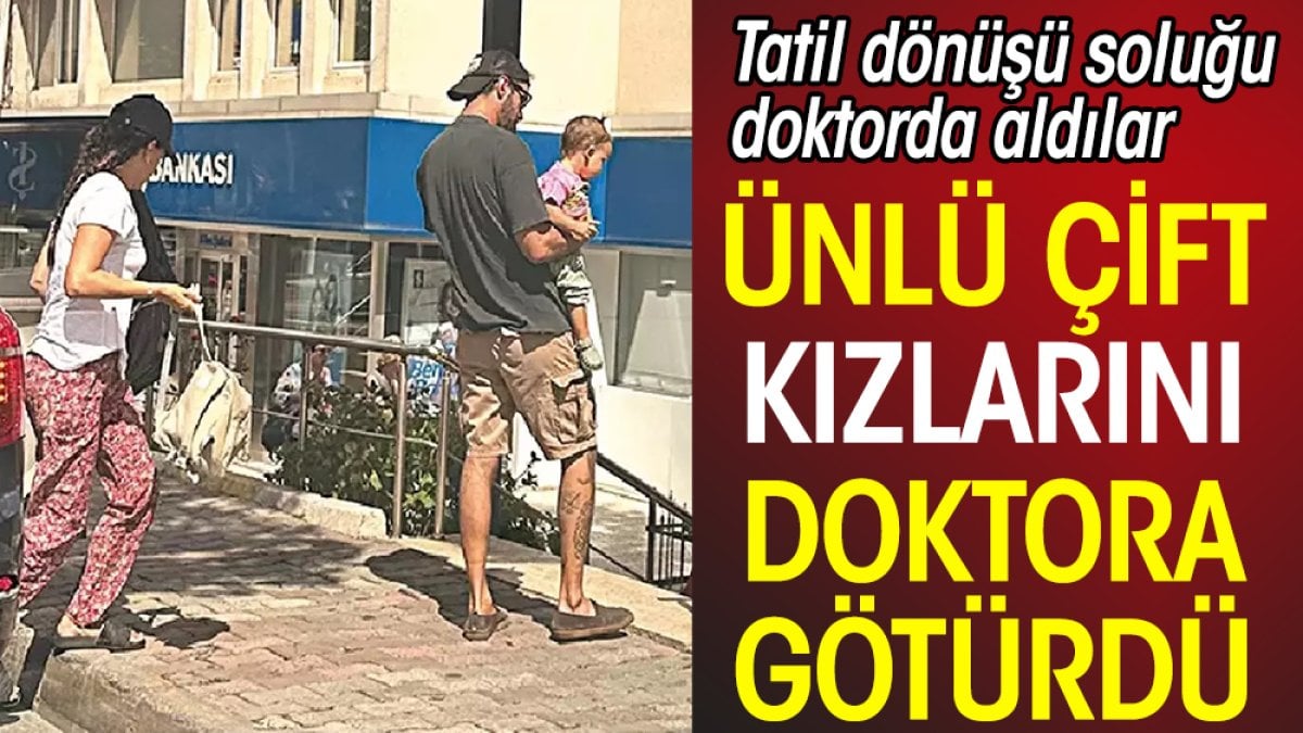 Gupse Özay ile Barış Arduç kızlarını doktora götürdü. Tatil dönüşü soluğu doktorda aldılar