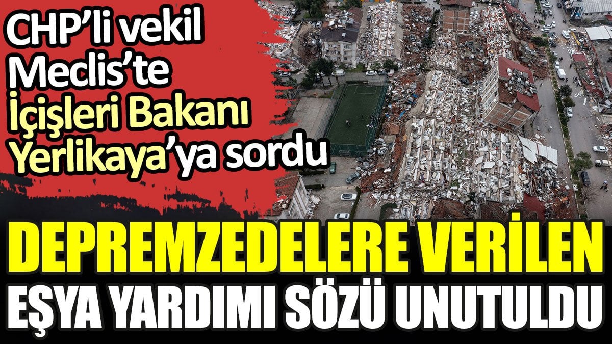 Depremzedelere verilen eşya yardımı sözü unutuldu