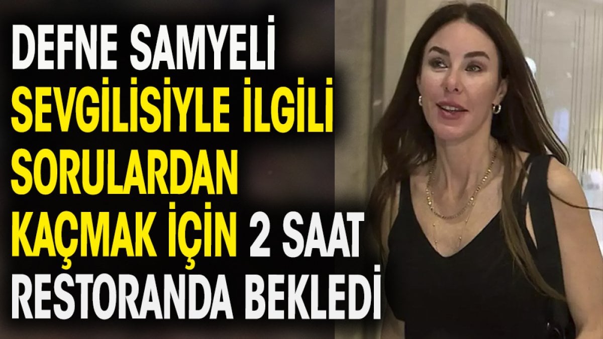 Defne Samyeli sevgilisiyle ilgili sorulardan kaçmak için 2 saat restoranda bekledi