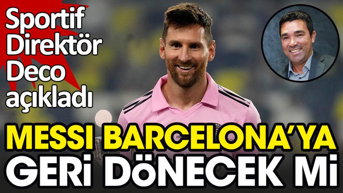 Messi Barcelona'ya geri dönecek mi? Sportif Direktör Deco açıkladı