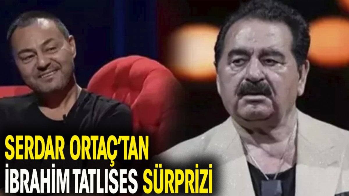 Serdar Ortaç'tan İbrahim Tatlıses sürprizi