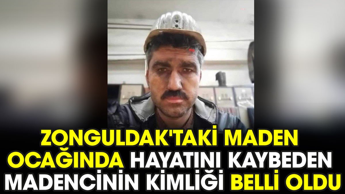 Zonguldak'taki maden ocağında hayatını kaybeden madencinin kimliği belli oldu