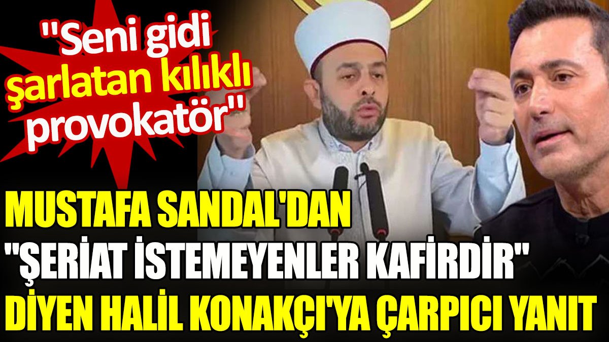 Mustafa Sandal'dan "şeriat istemeyenler kafirdir" diyen Halil Konakçı'ya çarpıcı yanıt. "Seni gidi şarlatan kılıklı provokatör"