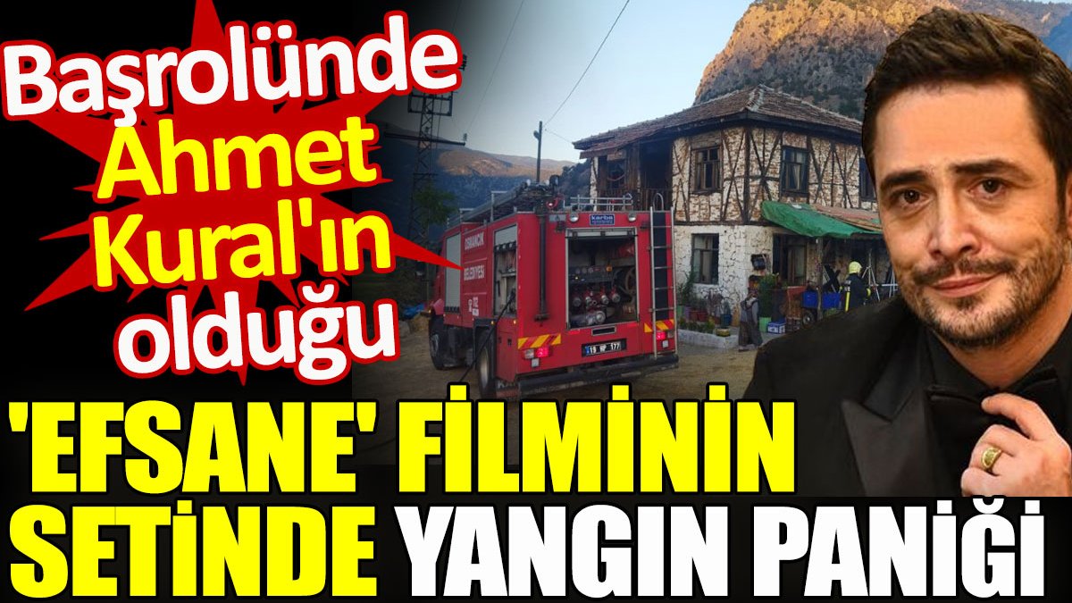 Ahmet Kural'ın başrolünde olduğu 'Efsane' filminin setinde yangın paniği