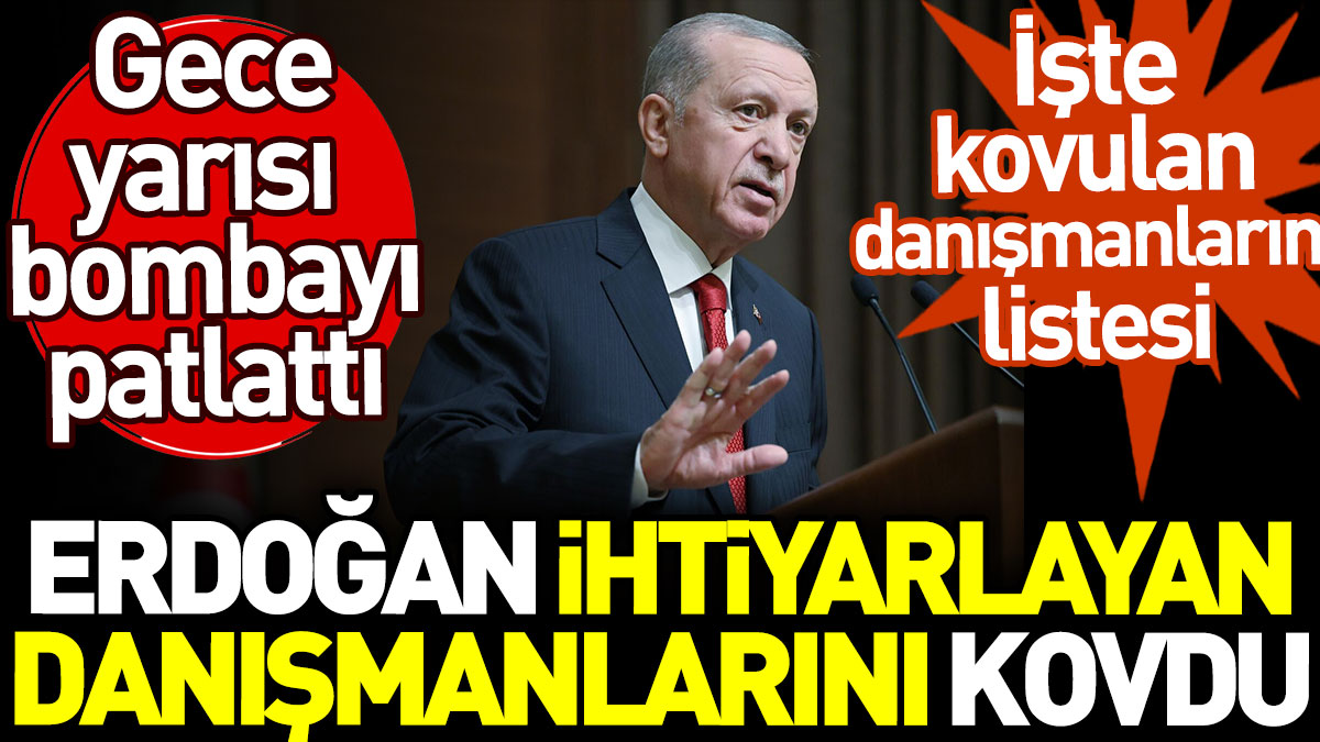 İşte kovulan danışmanların listesi. Erdoğan ihtiyarlayan danışmanlarını kovdu