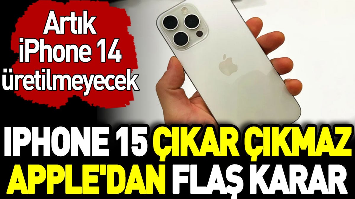 iPhone 15 çıkar çıkmaz Apple'dan flaş karar: Artık iPhone 14 üretilemeyecek