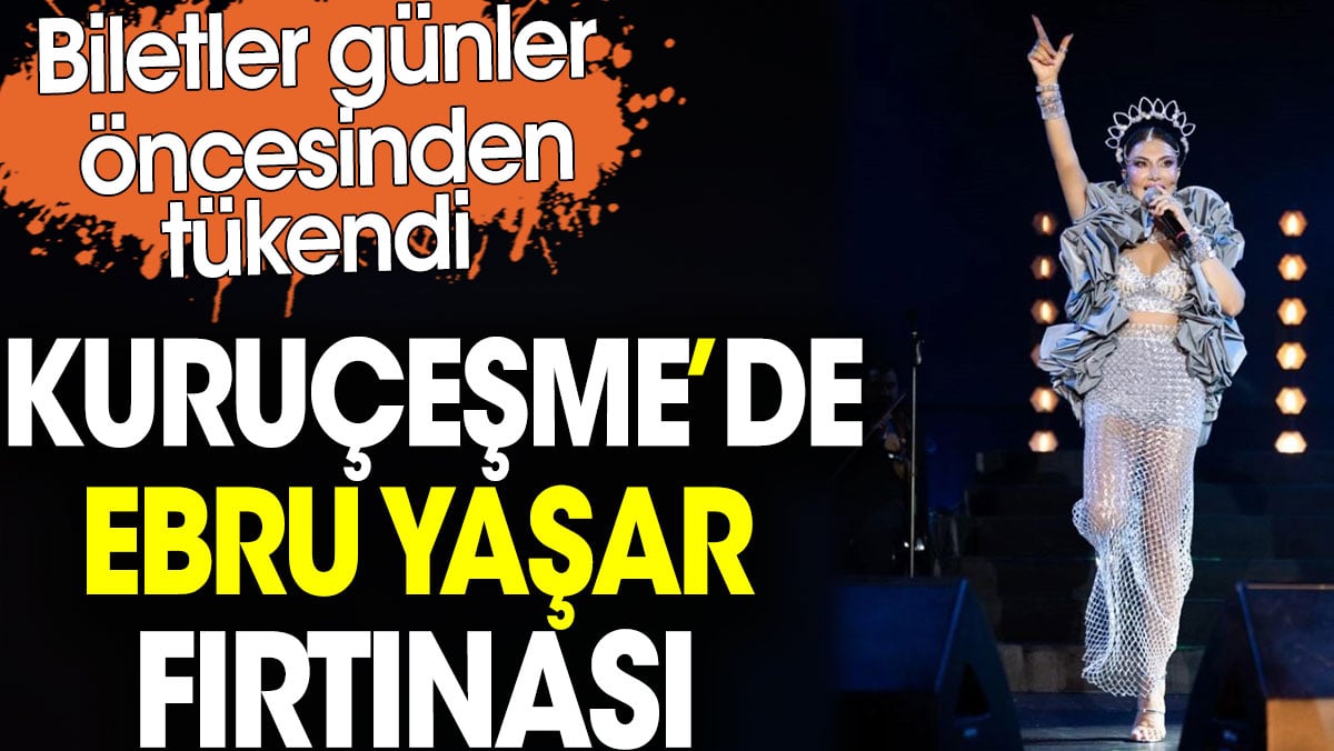 Kuruçeşme’de Ebru Yaşar fırtınası. Biletler günler öncesinden tükendi