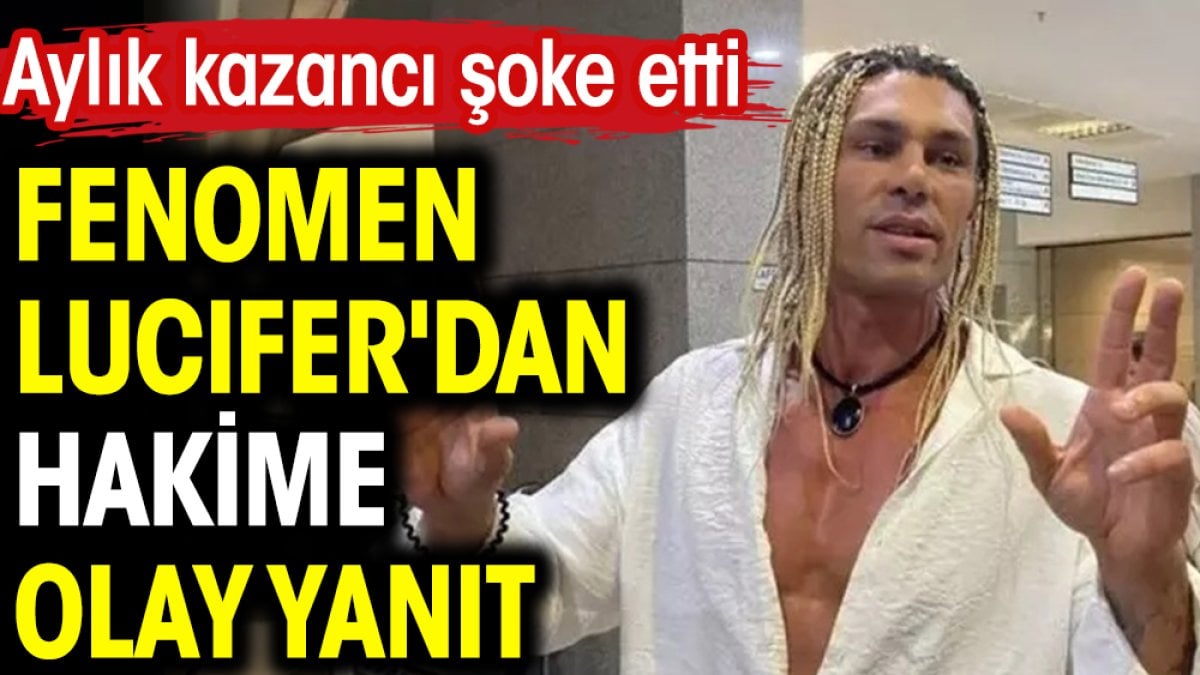 Fenomen Lucifer'dan hakime olay yanıt! Aylık kazancı şoke etti