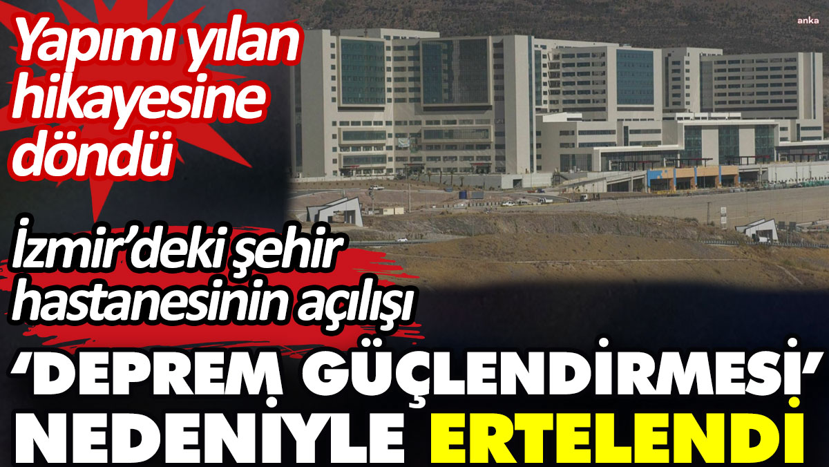 İzmir’deki şehir hastanesinin açılışı ‘deprem güçlendirmesi’ nedeniyle ertelendi