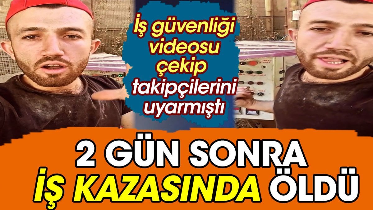 İş güvenliği videosu çekti, 2 gün sonra iş kazasında öldü