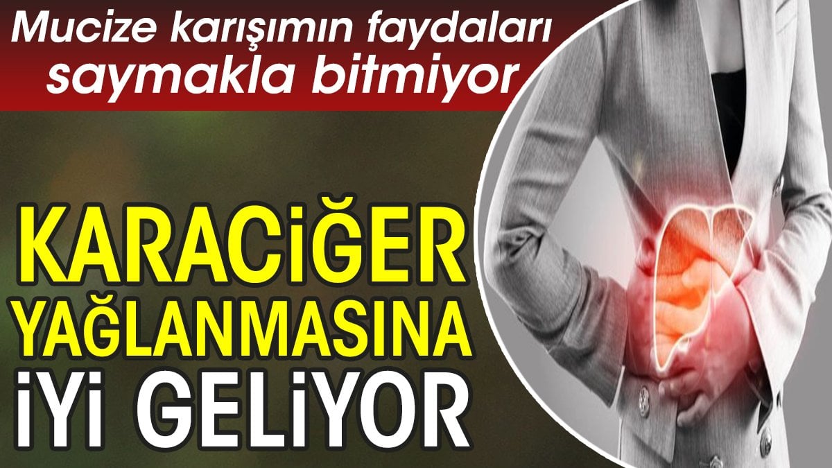 Karaciğer yağlanmasına iyi geliyor. Mucize karışımın faydaları saymakla bitmiyor