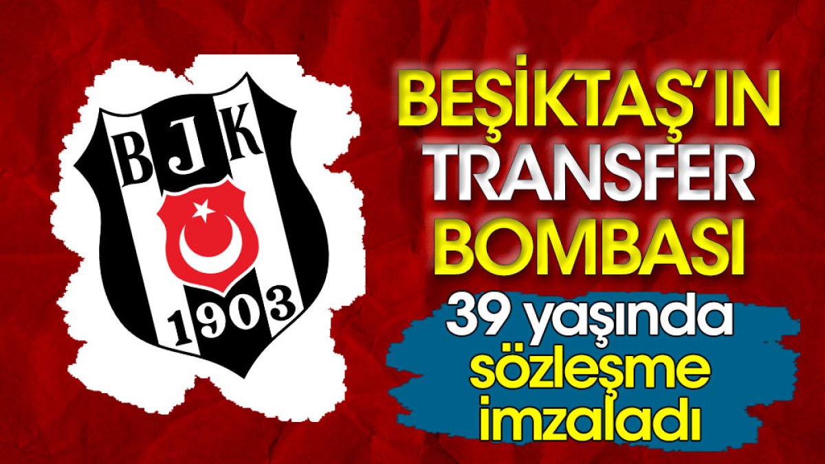 Beşiktaş'ın transfer bombası: 39 yaşında sözleşme imzaladı