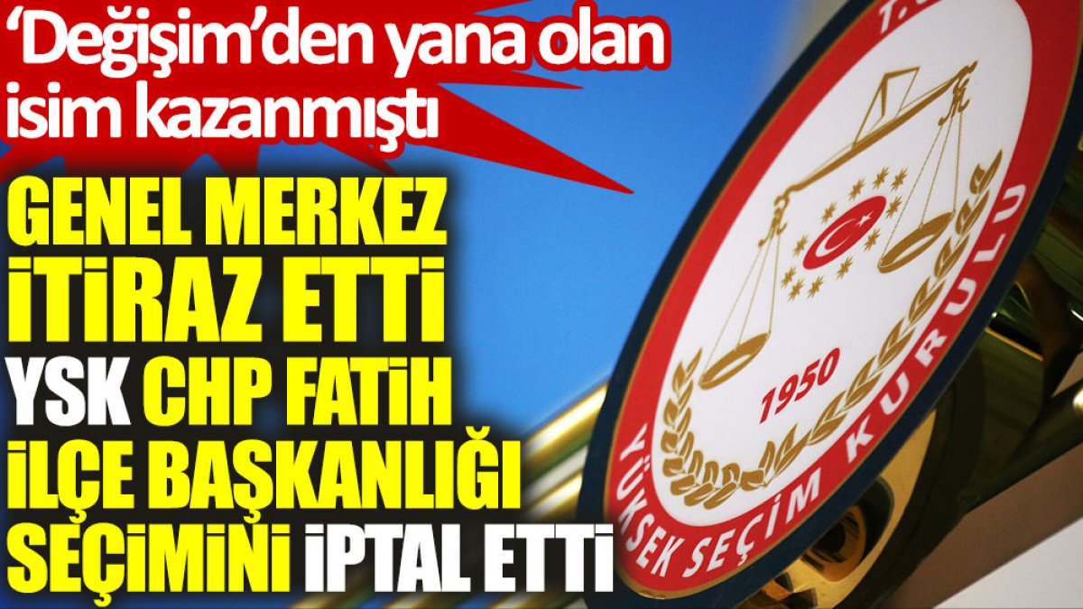 YSK, CHP Fatih İlçe Başkanlığı seçimini iptal etti. ‘Değişim’den yana olan isim kazanmıştı