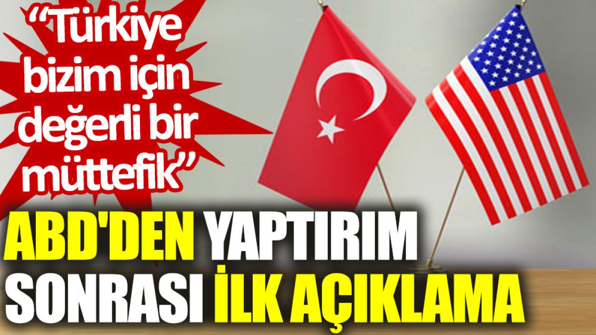 ABD'den yaptırım sonrası ilk açıklama: Türkiye bizim için değerli bir müttefik