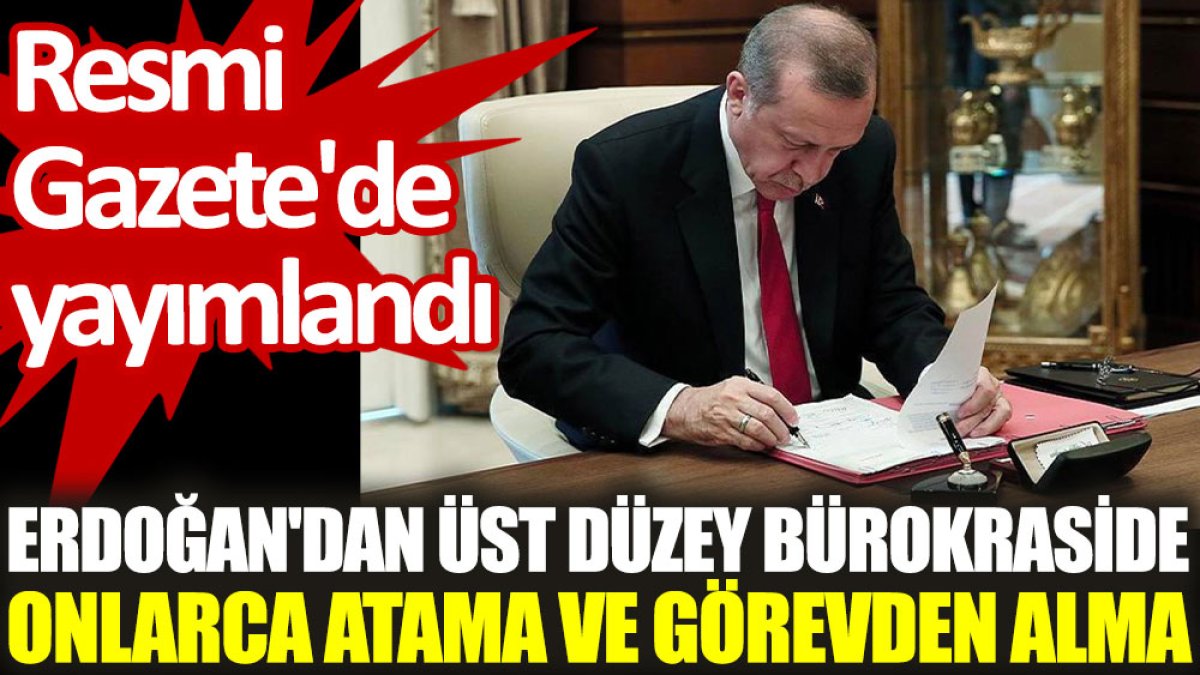 Erdoğan'dan üst düzey bürokraside onlarca atama ve görevden alma. Resmi Gazete'de yayımlandı