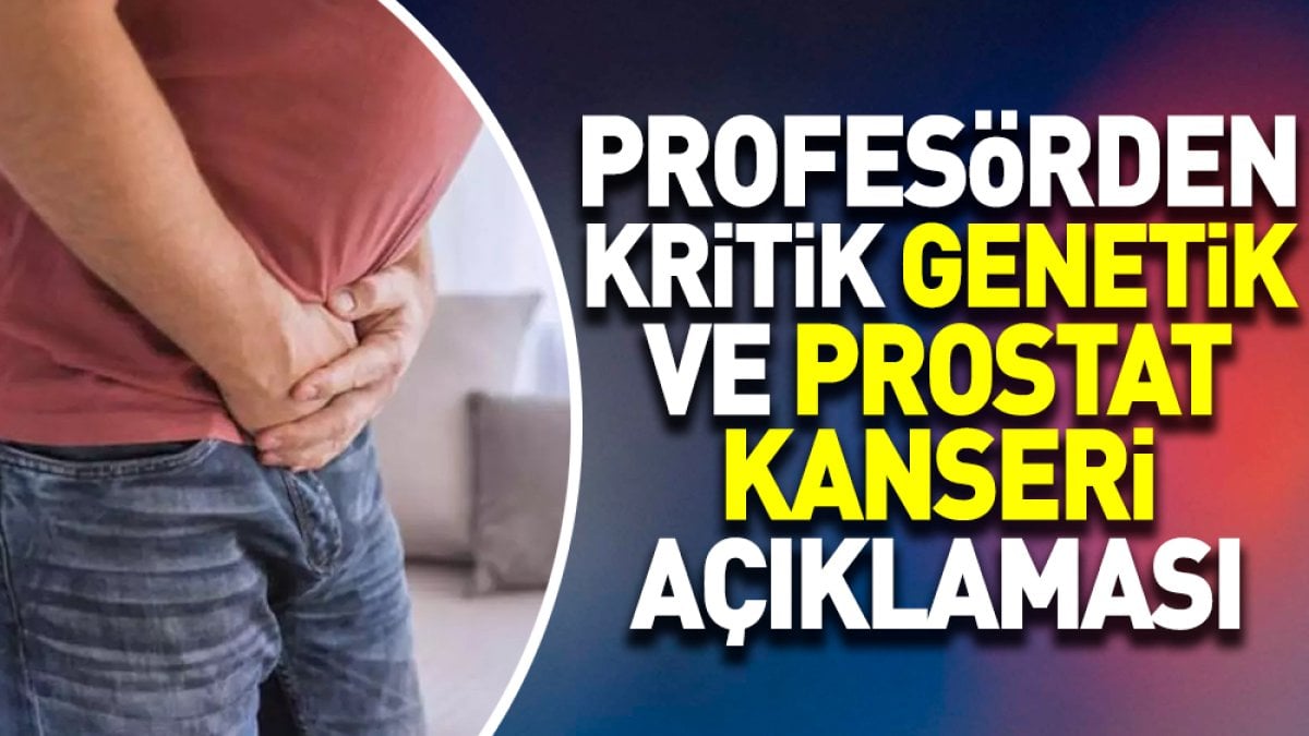 Profesörden kritik genetik ve prostat kanseri açıklaması