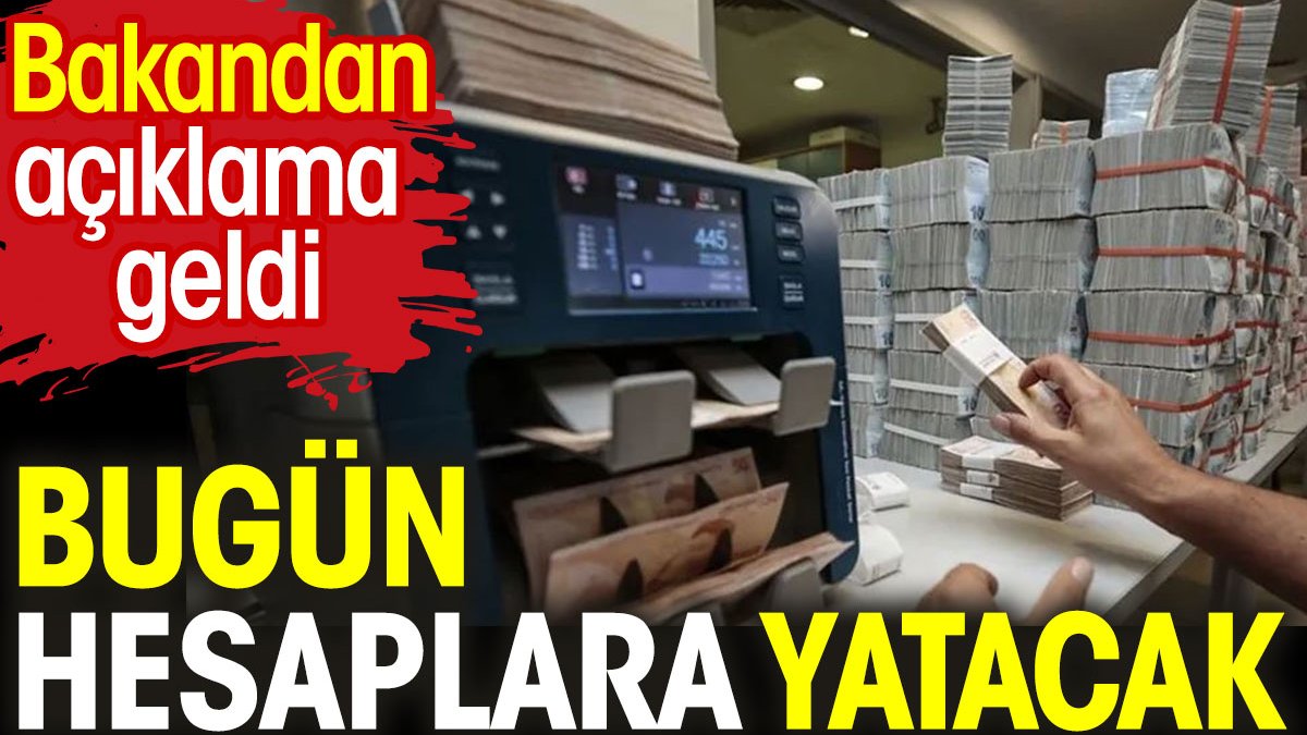 Bakan açıkladı. Bugün hesaplara yatacak