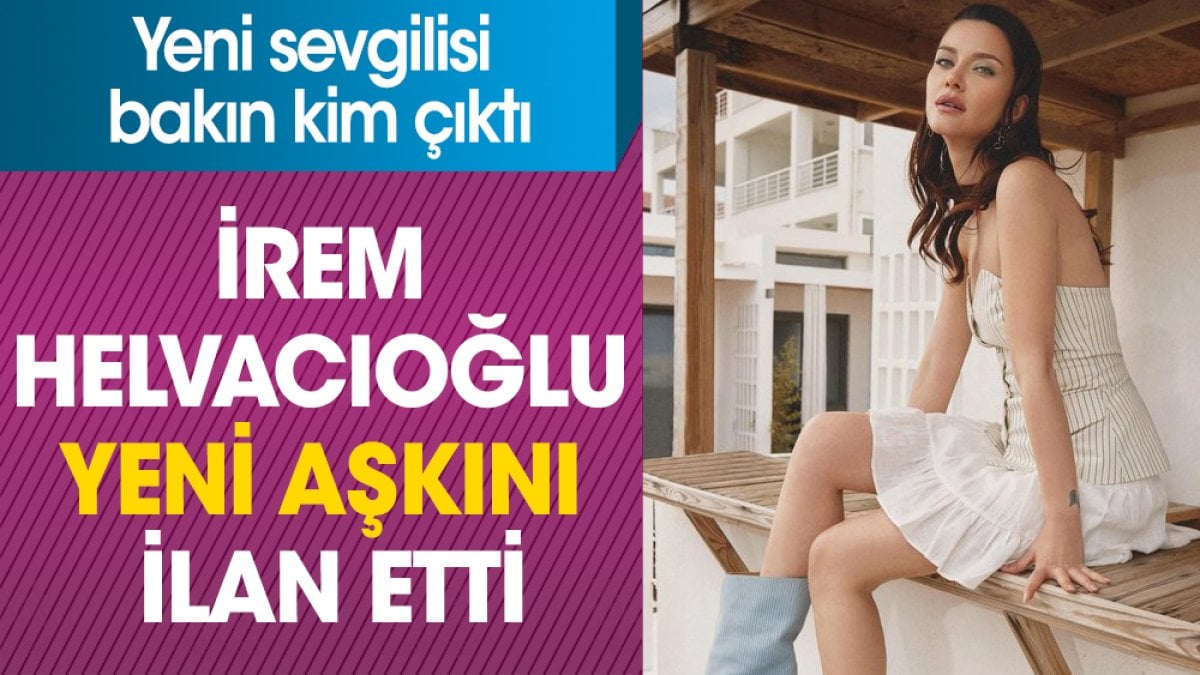 İrem Helvacıoğlu yeni aşkını ilan etti. Yeni sevgilisi bakın kim çıktı