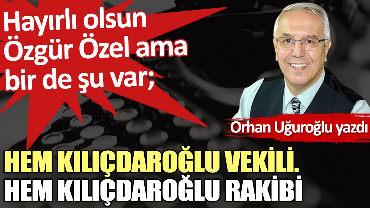 Hem Kılıçdaroğlu vekili. Hem Kılıçdaroğlu rakibi