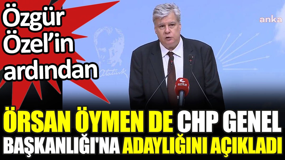 Örsan Öymen de Özgür Özel'in ardından CHP Genel Başkan adaylığını ilan etti
