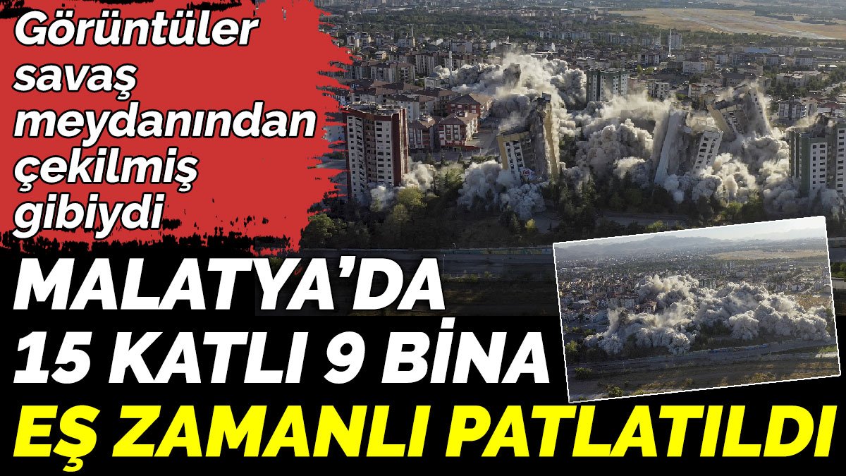 Malatya’da 15 katlı 9 bina eş zamanlı patlatıldı. Görüntüler savaş meydanından çekilmiş gibiydi