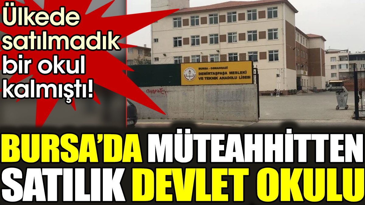 Ülkede satılmadık bir okul kalmıştı! Bursa'da müteahhitten satılık devlet okulu