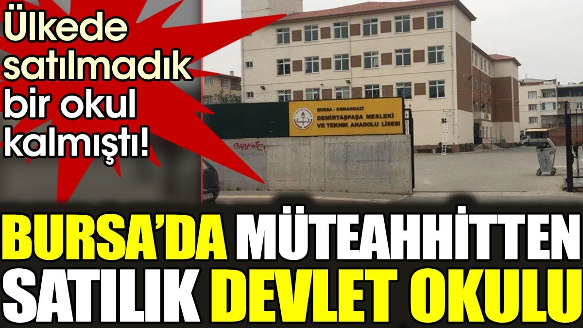 Ülkede satılmadık bir okul kalmıştı! Bursa'da müteahhitten satılık devlet okulu