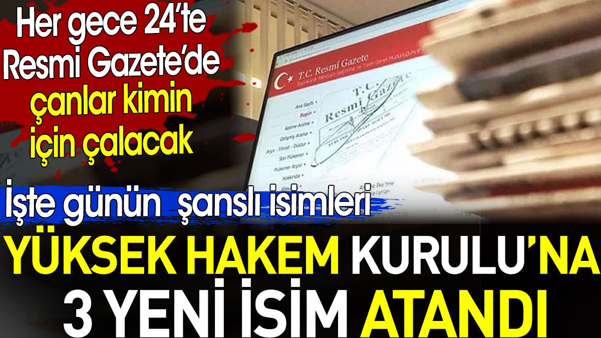 Yüksek Hakem Kurulu’na 3 yeni isim atandı. Her gece 24’te Resmi Gazete’de çanlar kimin için çalacak