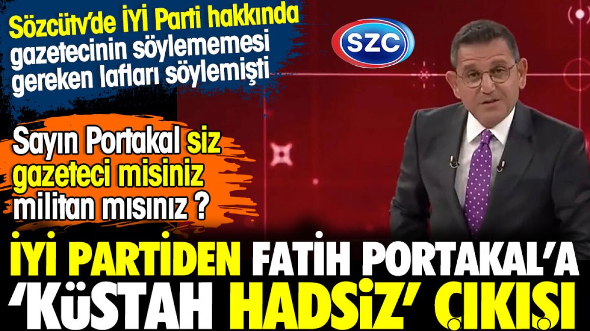 Fatih Portakal'a İYİ Parti'den 'küstah hadsiz' çıkışı. Sayın Portak siz gazeteci misiniz militan mısınız?