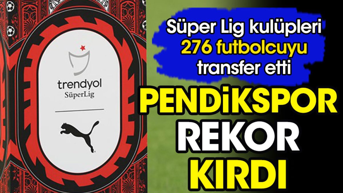 Pendikspor rekor kırdı. Süper Lig kulüpleri 276 oyuncuyu transfer etti.