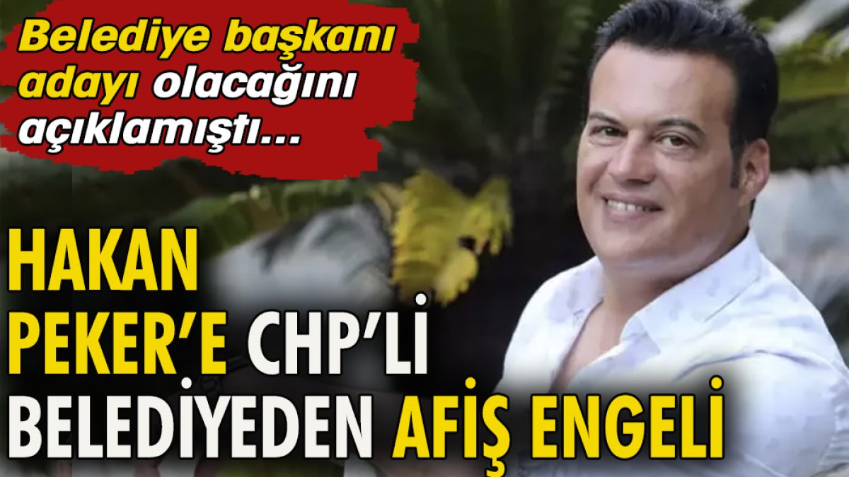 Hakan Peker'e CHP'li belediyeden afiş engeli. Belediye başkanı adayı olacağını açıklamıştı