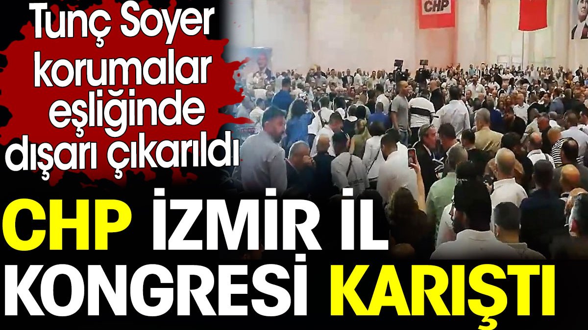 CHP İzmir İl Kongresi karıştı. Tunç Soyer korumalar eşliğinde dışarı çıkarıldı
