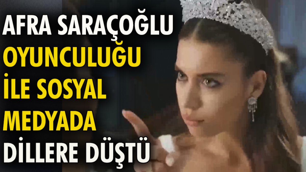 Afra Saraçoğlu oyunculuğu ile sosyal medyada dillere düştü