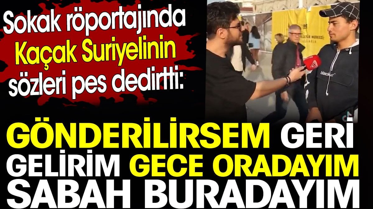 Kaçak Suriyelinin sözleri pes dedirtti: Gönderilirsem geri gelirim. Gece oradayım sabah buradayım