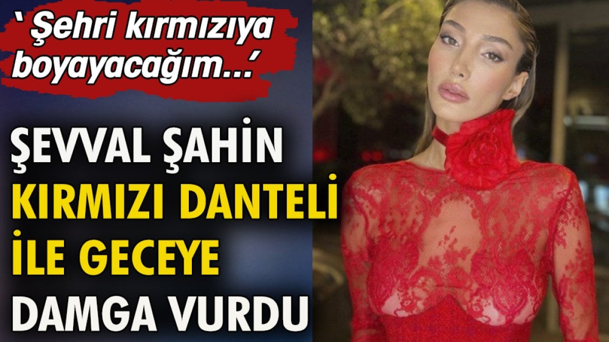 Şevval Şahin kırmızı danteli ile geceye damga vurdu. ''Şehri kırmızıya boyayacağım''