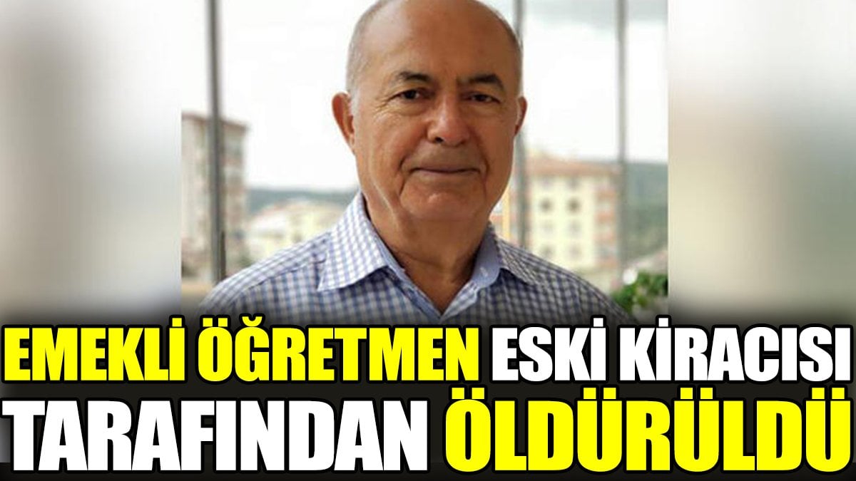 Emekli öğretmen eski kiracısı tarafından öldürüldü