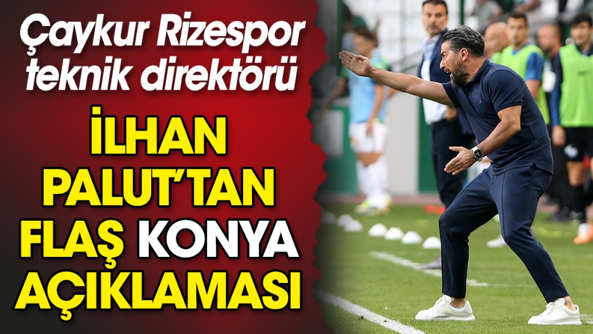 Konyaspor'u yenen Çaykur Rizespor'un hocası İlhan Palut'tan flaş Konya açıklaması